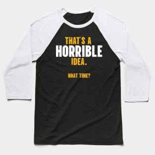 That’s A Horrible Idea. What Time? Baseball T-Shirt